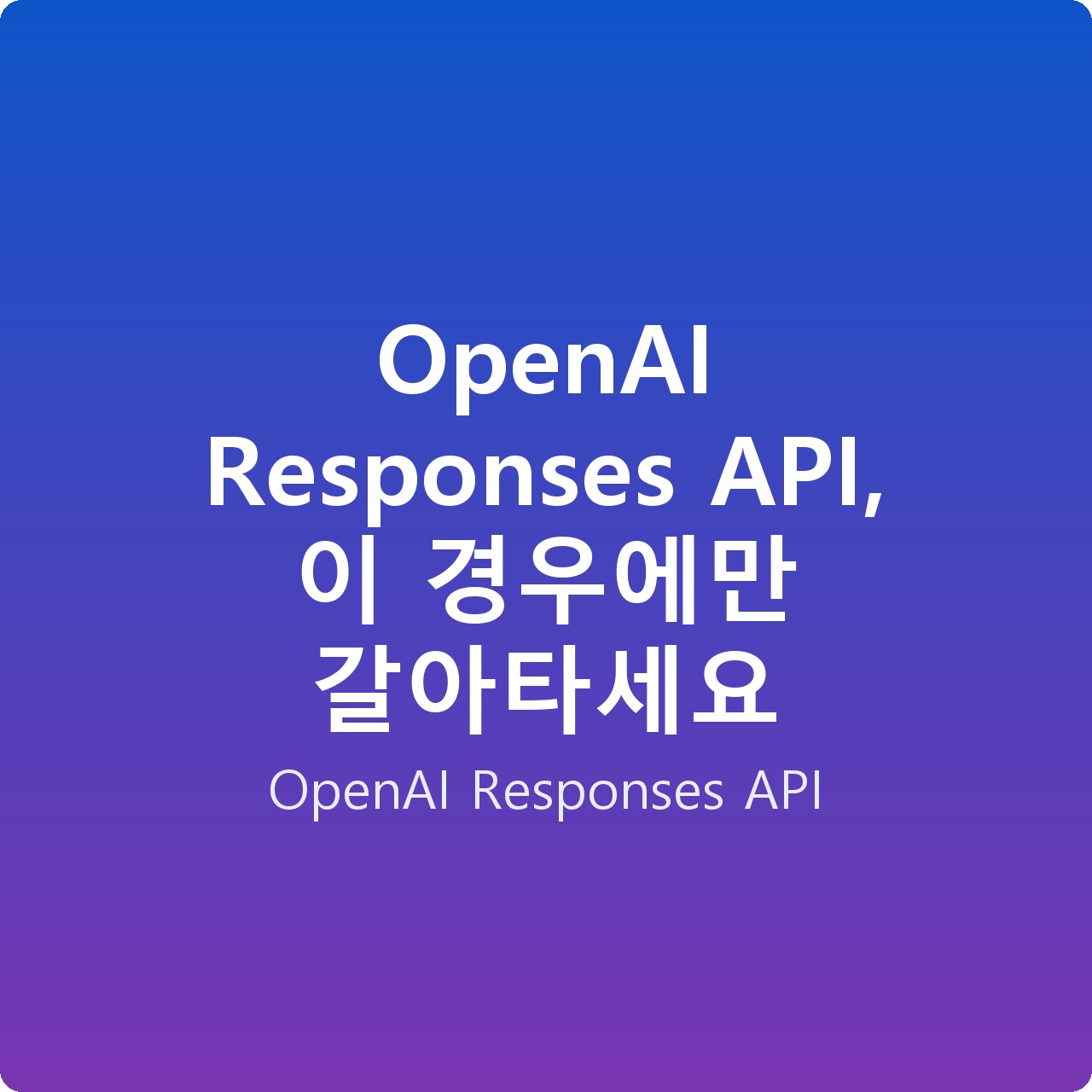 OpenAI Responses API, 이 경우에만 갈아타세요