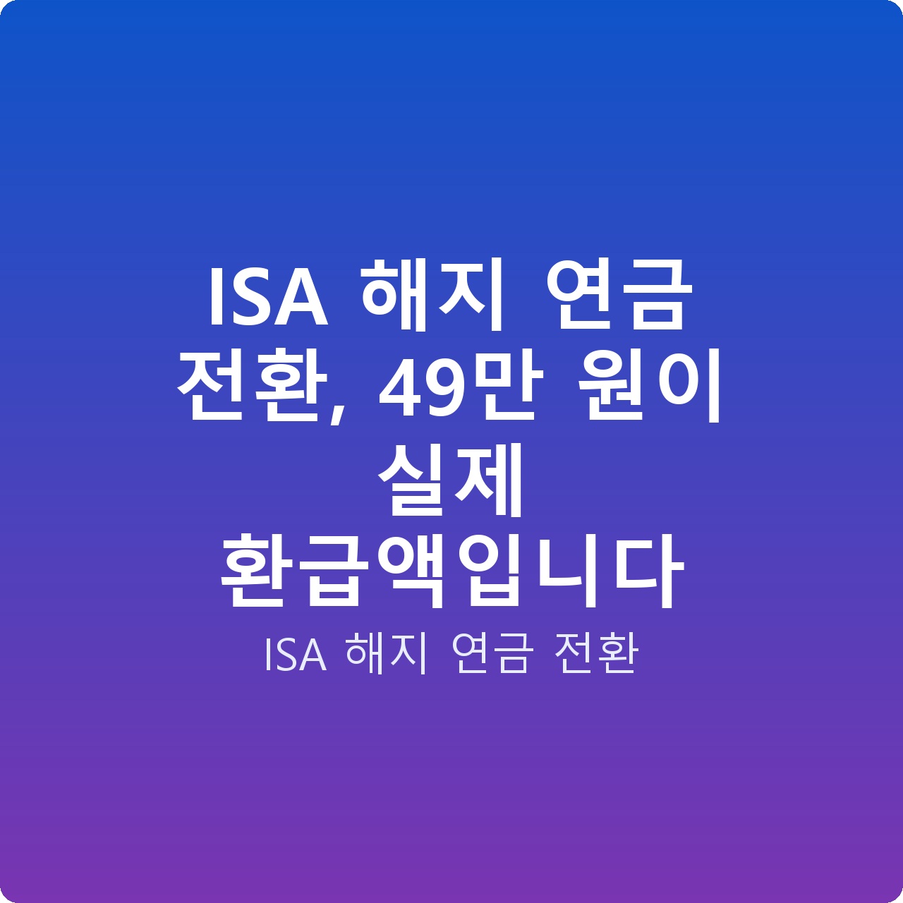 ISA 해지 연금 전환, 49만 원이 실제 환급액입니다