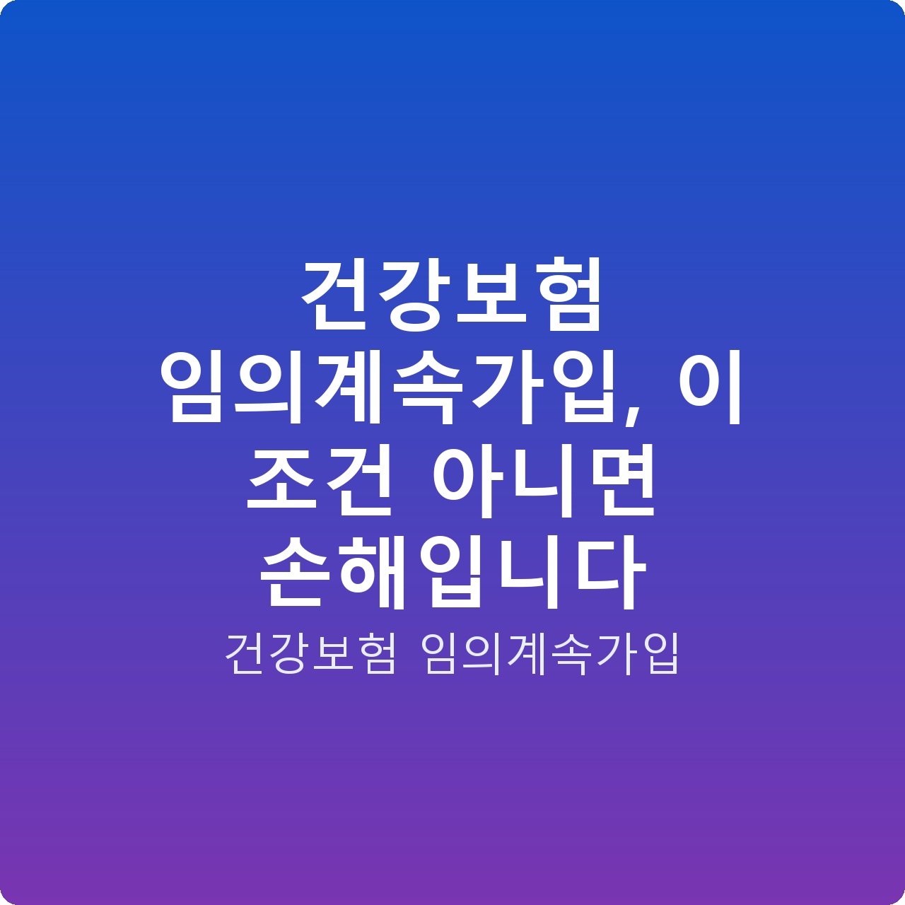 건강보험 임의계속가입, 이 조건 아니면 손해입니다