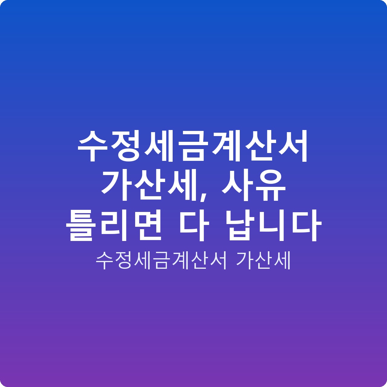 수정세금계산서 가산세, 사유 틀리면 다 납니다