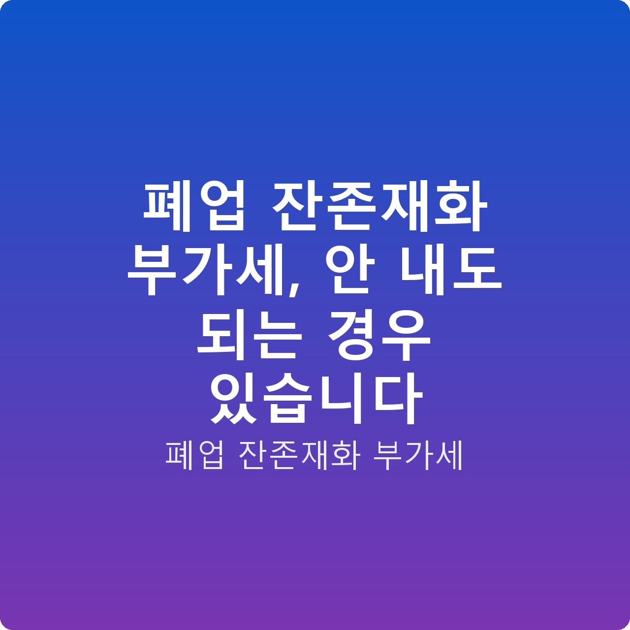 폐업 잔존재화 부가세, 안 내도 되는 경우 있습니다