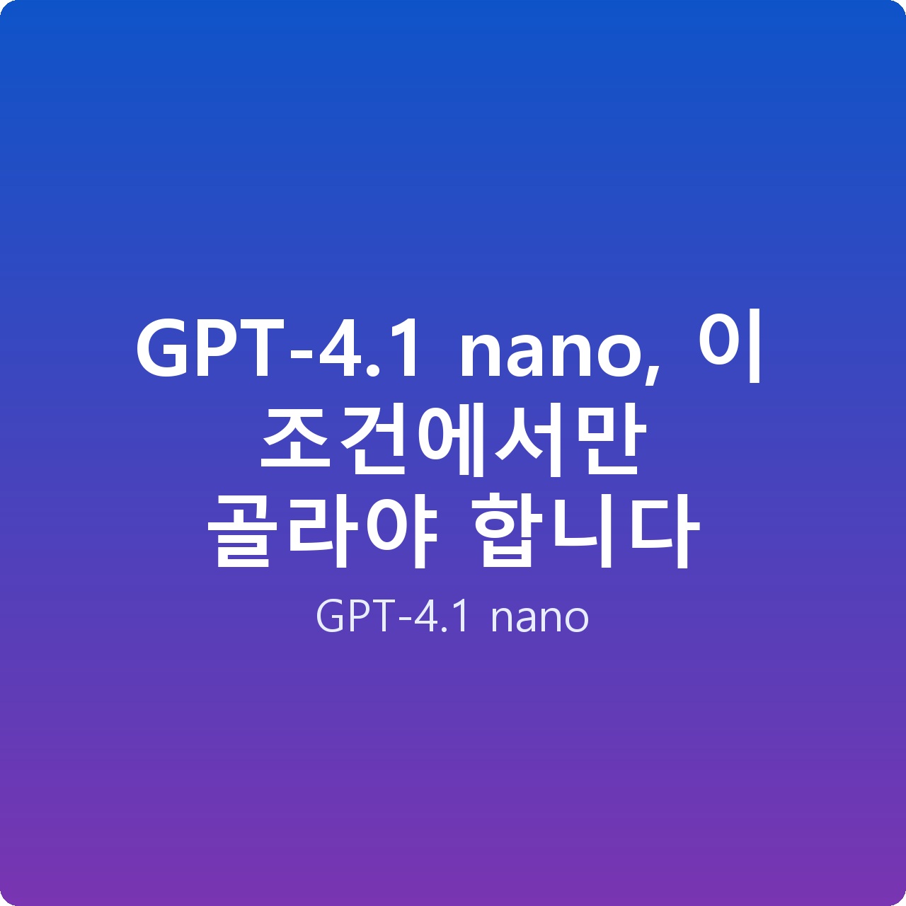 GPT-4.1 nano, 이 조건에서만 골라야 합니다