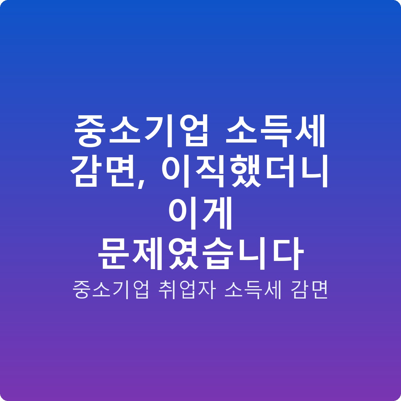 중소기업 소득세 감면, 이직했더니 이게 문제였습니다