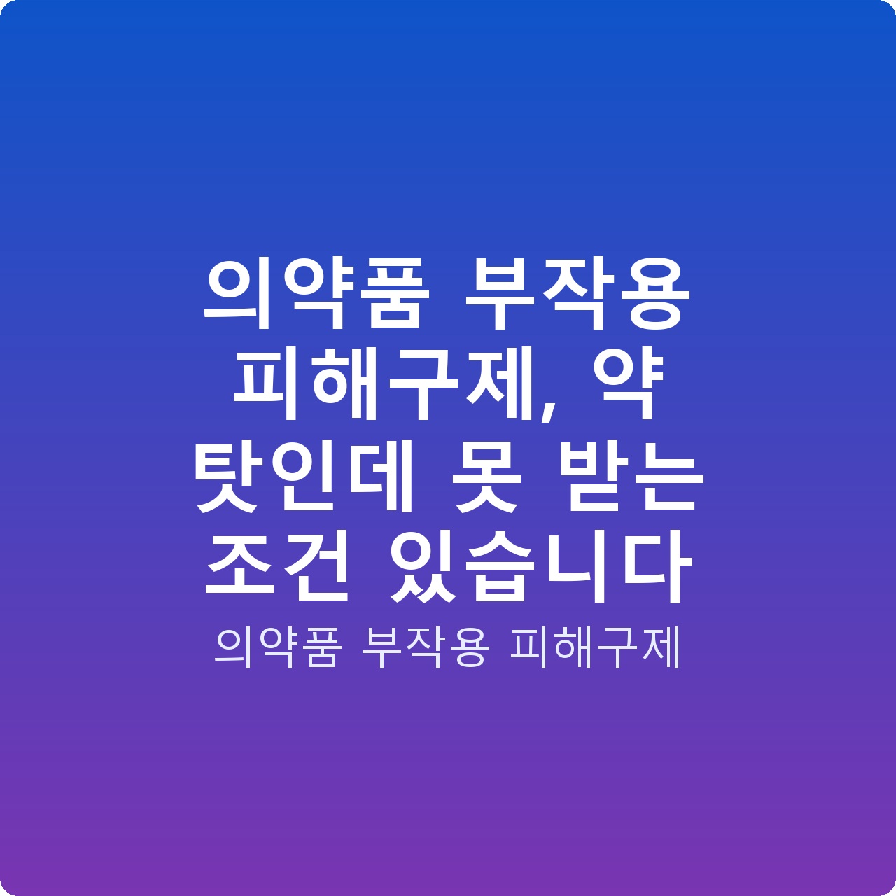 의약품 부작용 피해구제, 약 탓인데 못 받는 조건 있습니다