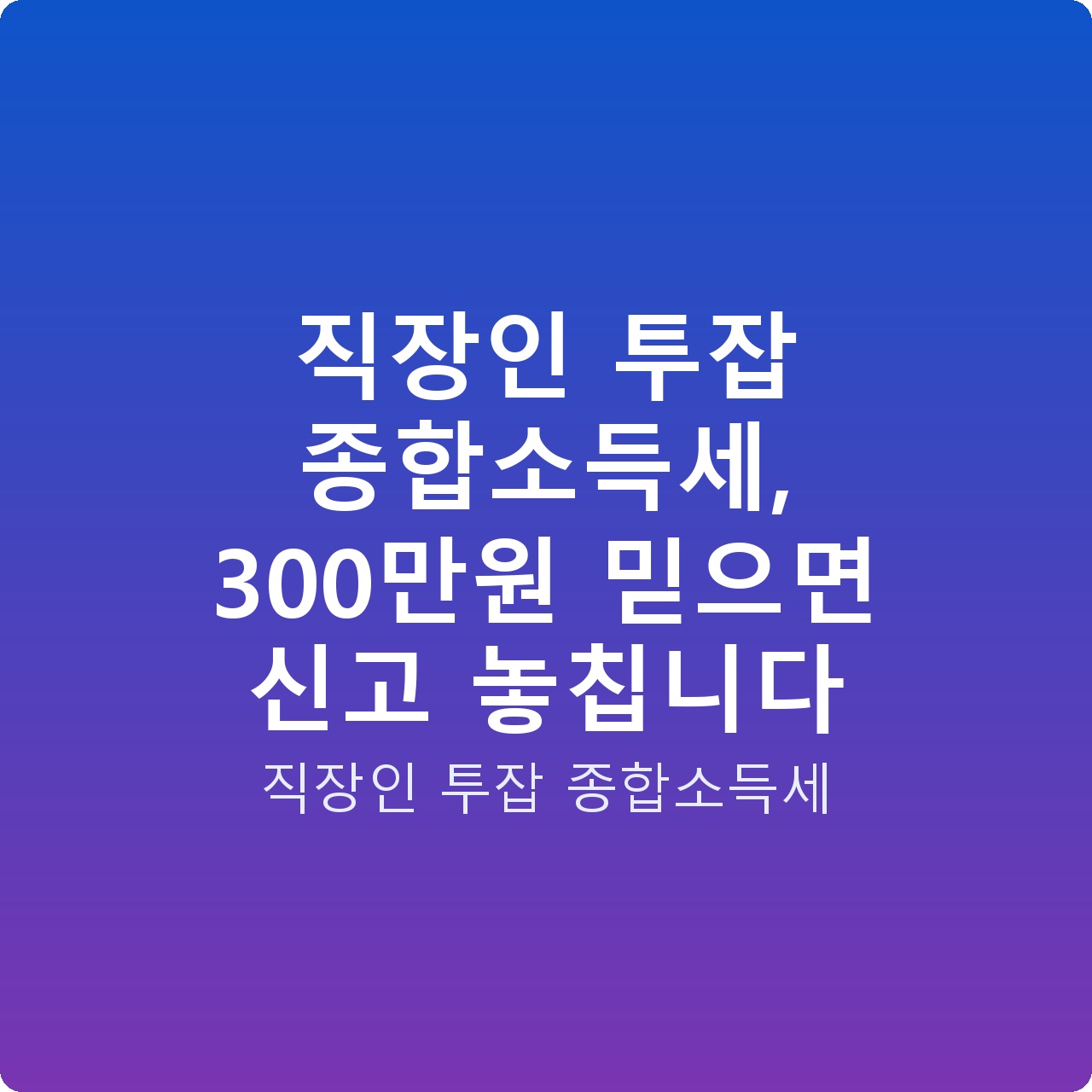 직장인 투잡 종합소득세, 300만원 믿으면 신고 놓칩니다