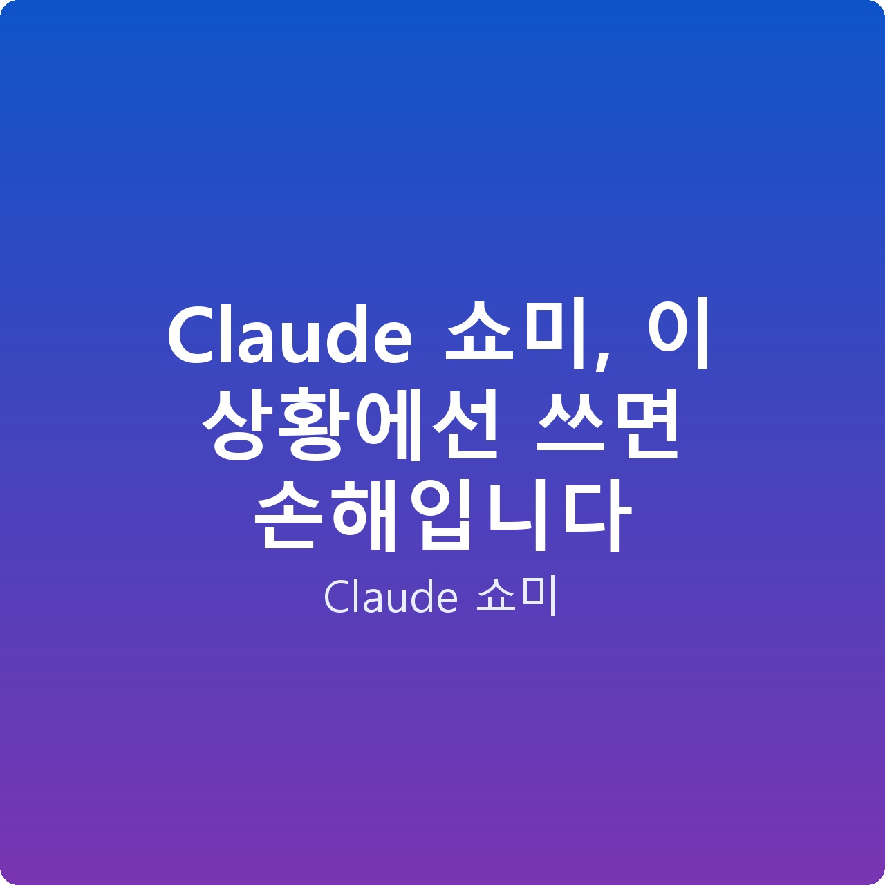 Claude 쇼미, 이 상황에선 쓰면 손해입니다