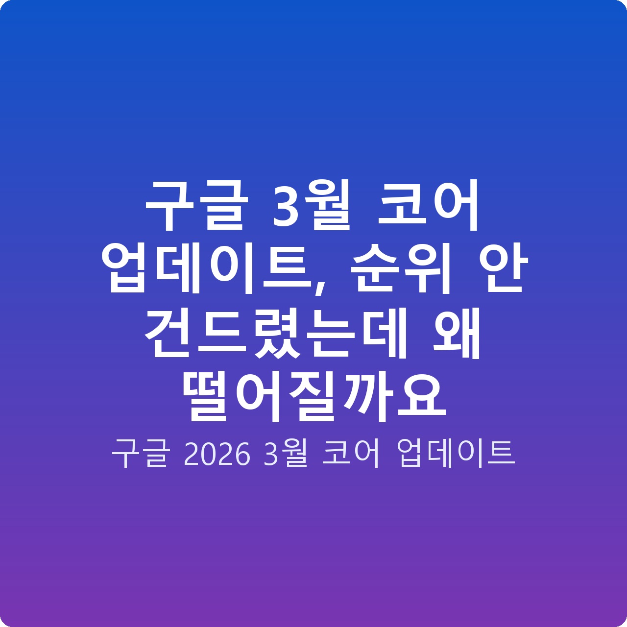 구글 3월 코어 업데이트, 순위 안 건드렸는데 왜 떨어질까요