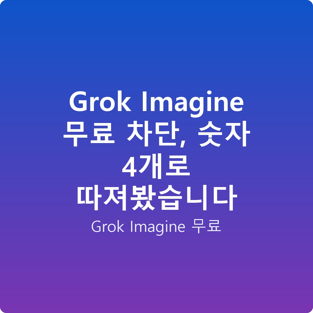 Grok Imagine 무료 차단, 숫자 4개로 따져봤습니다