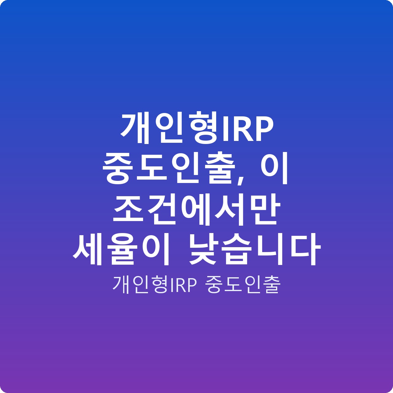 개인형IRP 중도인출, 이 조건에서만 세율이 낮습니다