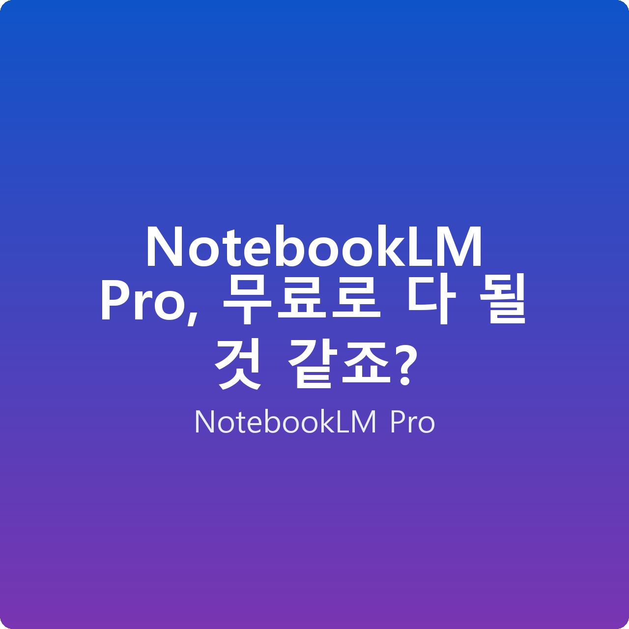 NotebookLM Pro, 무료로 다 될 것 같죠?