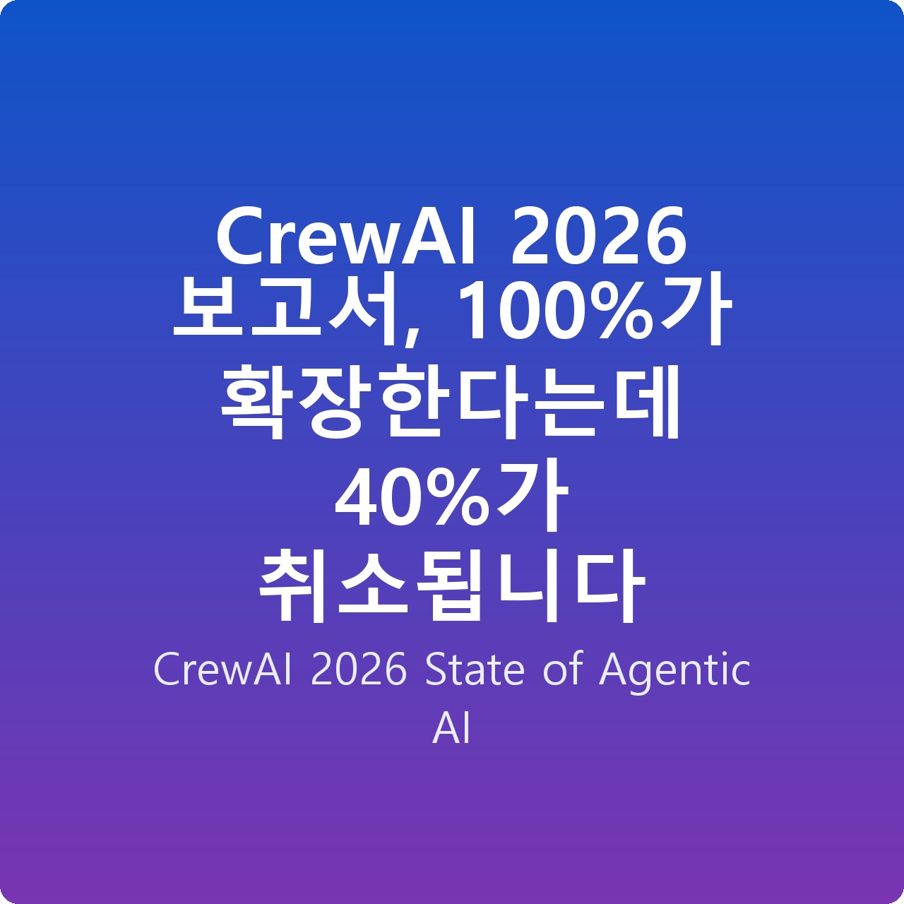 CrewAI 2026 보고서, 100%가 확장한다는데 40%가 취소됩니다