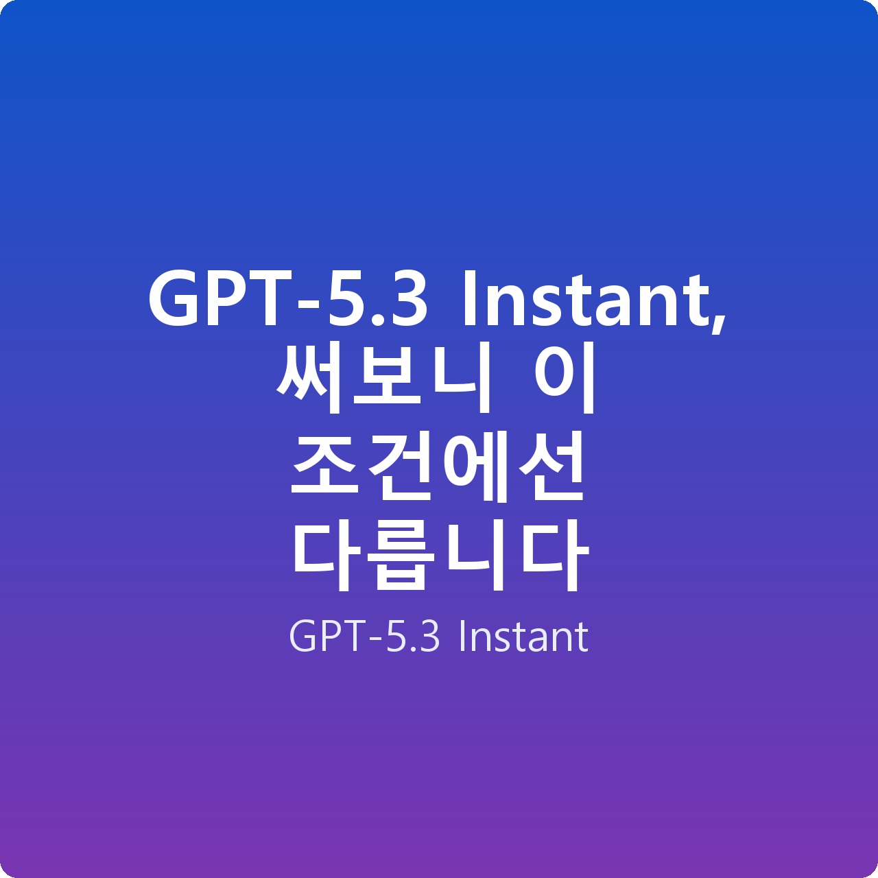 GPT-5.3 Instant, 써보니 이 조건에선 다릅니다