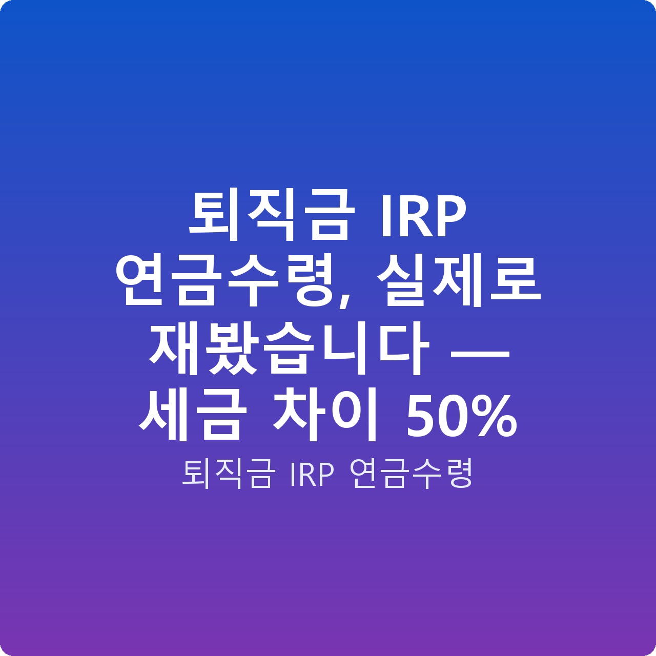퇴직금 IRP 연금수령, 실제로 재봤습니다 — 세금 차이 50%