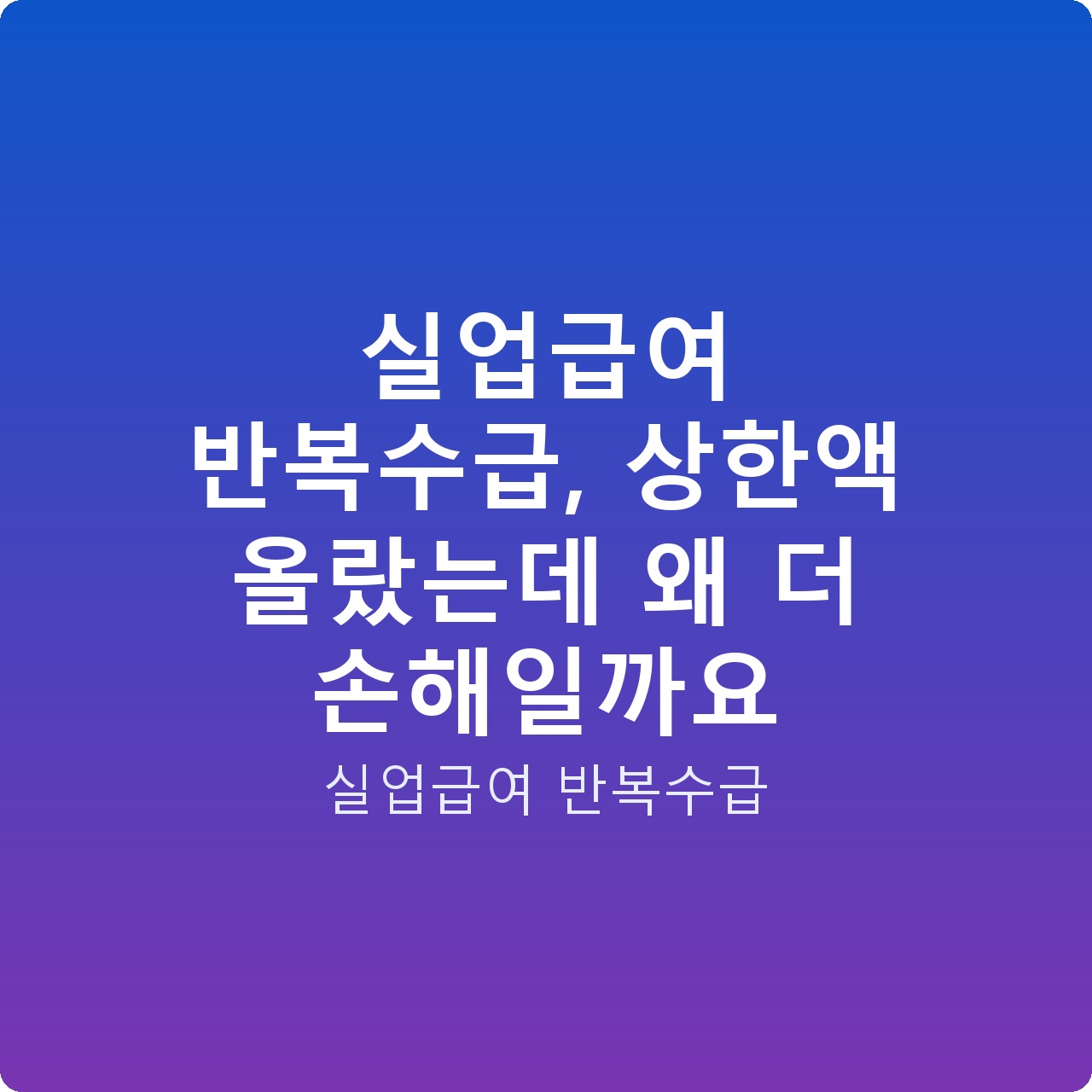 실업급여 반복수급, 상한액 올랐는데 왜 더 손해일까요