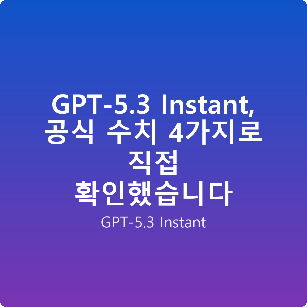 GPT-5.3 Instant, 공식 수치 4가지로 직접 확인했습니다