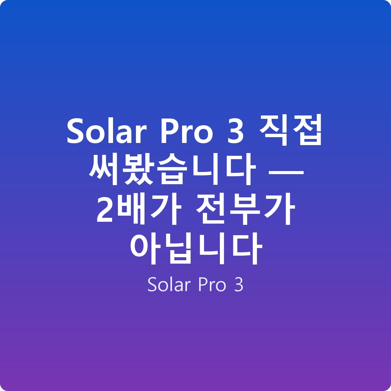 Solar Pro 3 직접 써봤습니다 — 2배가 전부가 아닙니다