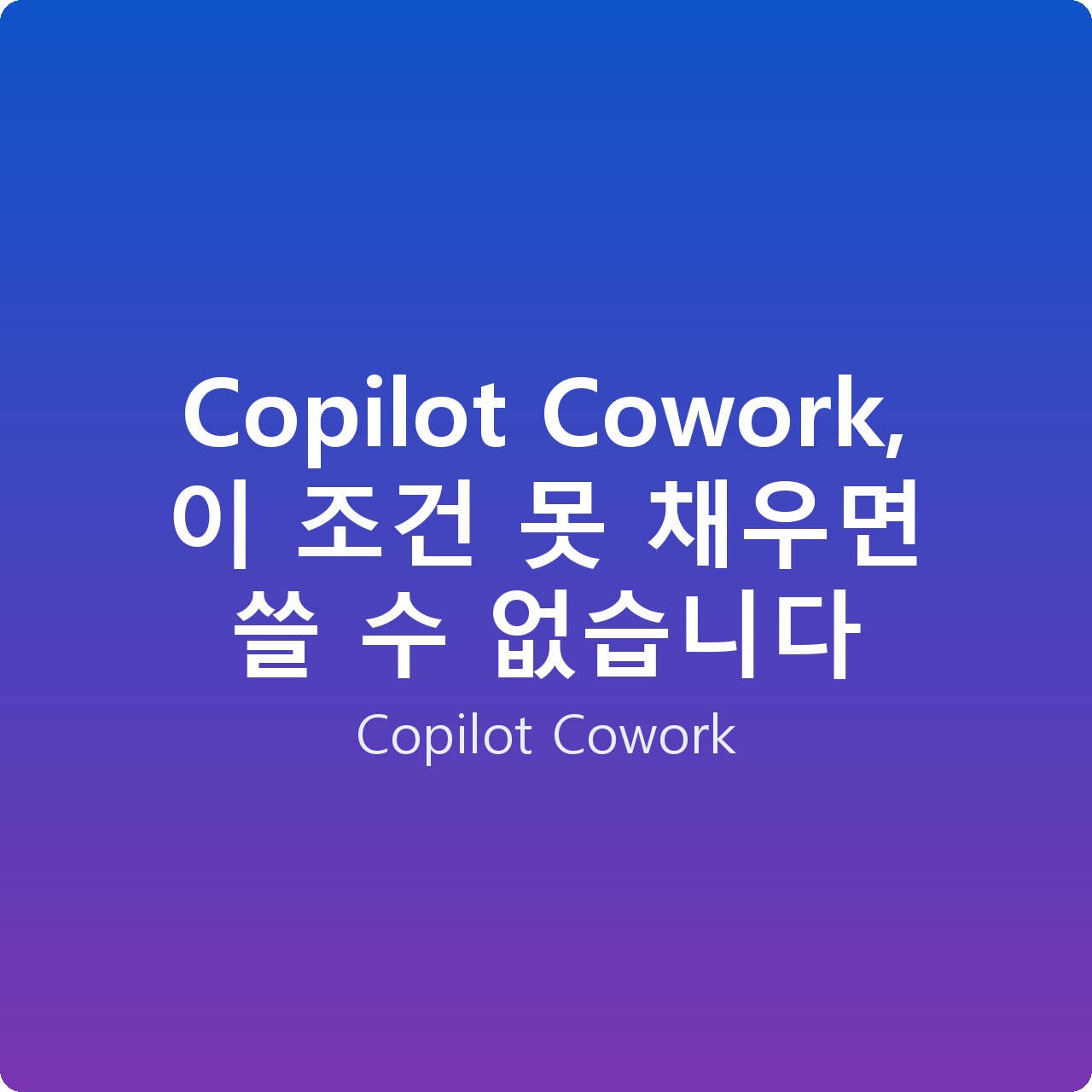 Copilot Cowork, 이 조건 못 채우면 쓸 수 없습니다