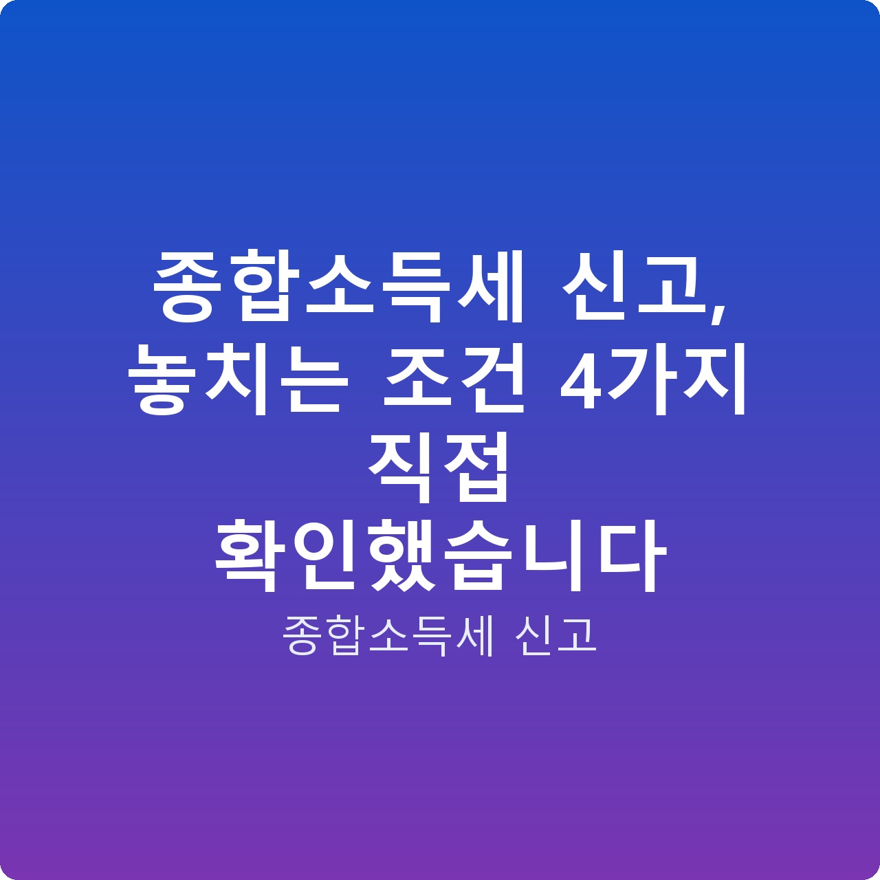 종합소득세 신고, 놓치는 조건 4가지 직접 확인했습니다