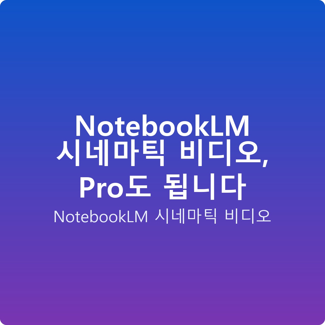 NotebookLM 시네마틱 비디오, Pro도 됩니다
