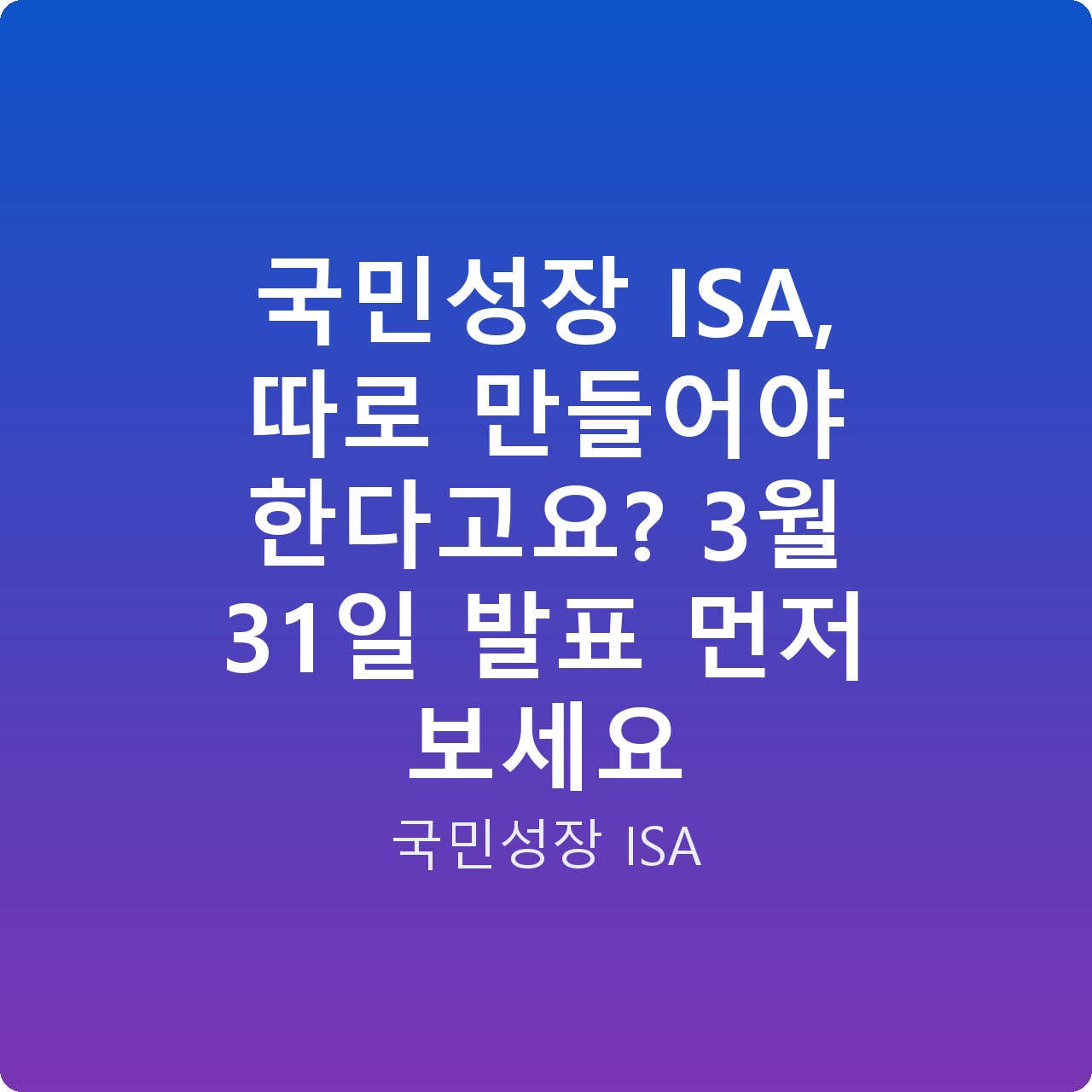 국민성장 ISA, 따로 만들어야 한다고요? 3월 31일 발표 먼저 보세요