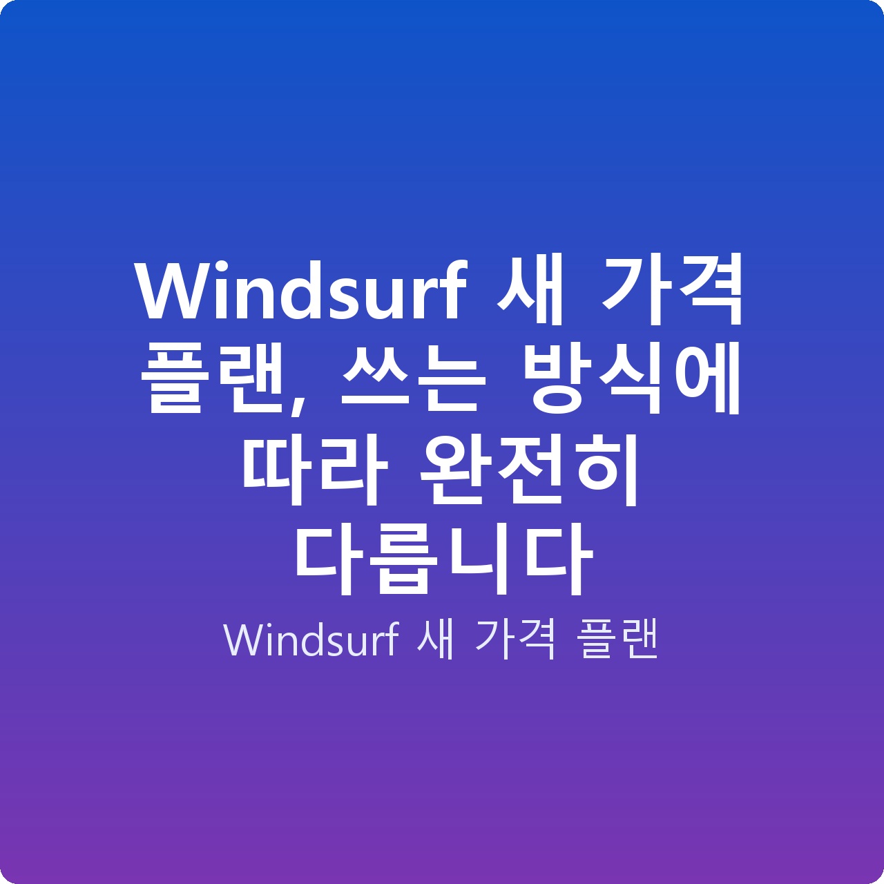 Windsurf 새 가격 플랜, 쓰는 방식에 따라 완전히 다릅니다