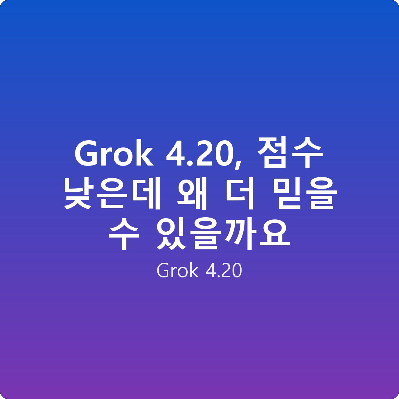 Grok 4.20, 점수 낮은데 왜 더 믿을 수 있을까요