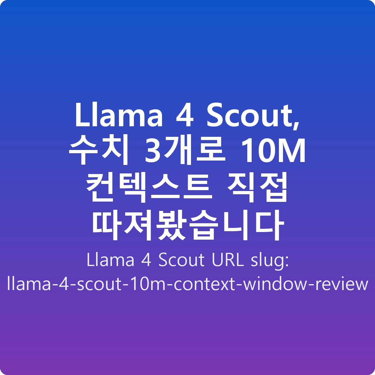 Llama 4 Scout, 수치 3개로 10M 컨텍스트 직접 따져봤습니다