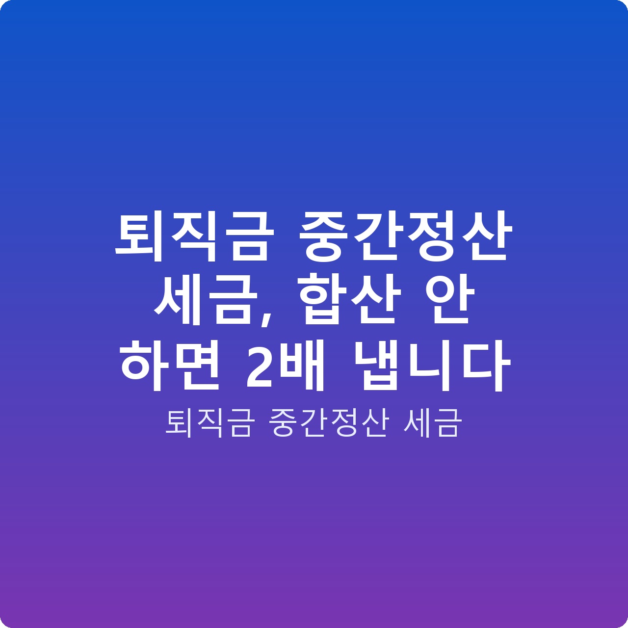 퇴직금 중간정산 세금, 합산 안 하면 2배 냅니다