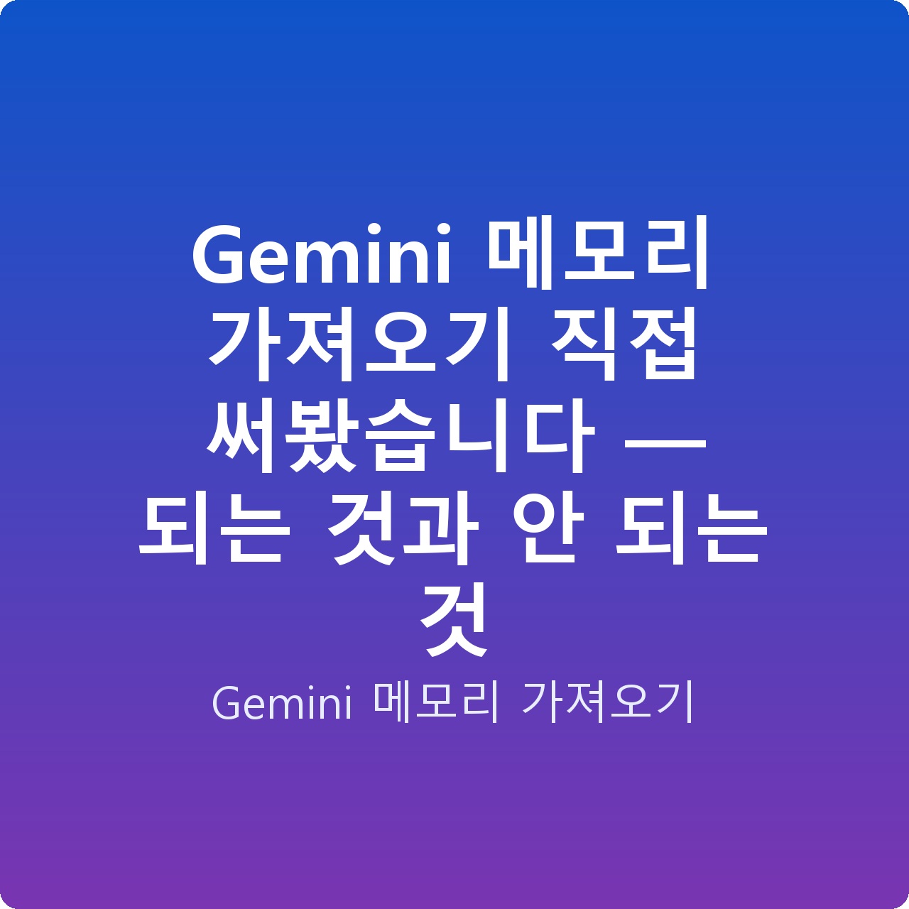 Gemini 메모리 가져오기 직접 써봤습니다 — 되는 것과 안 되는 것