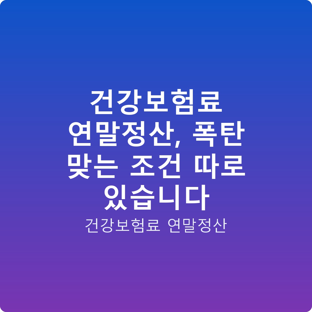 건강보험료 연말정산, 폭탄 맞는 조건 따로 있습니다