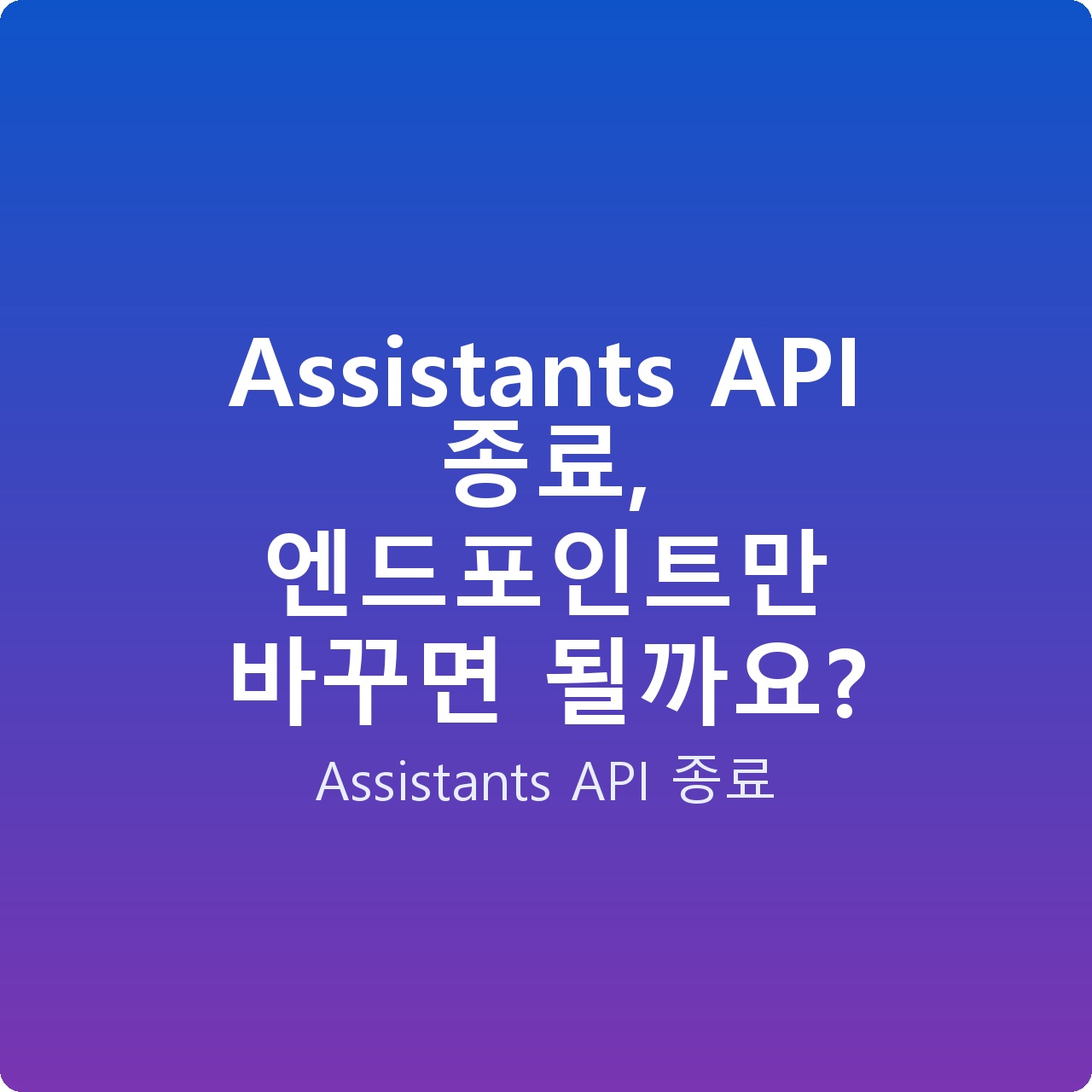 Assistants API 종료, 엔드포인트만 바꾸면 될까요?