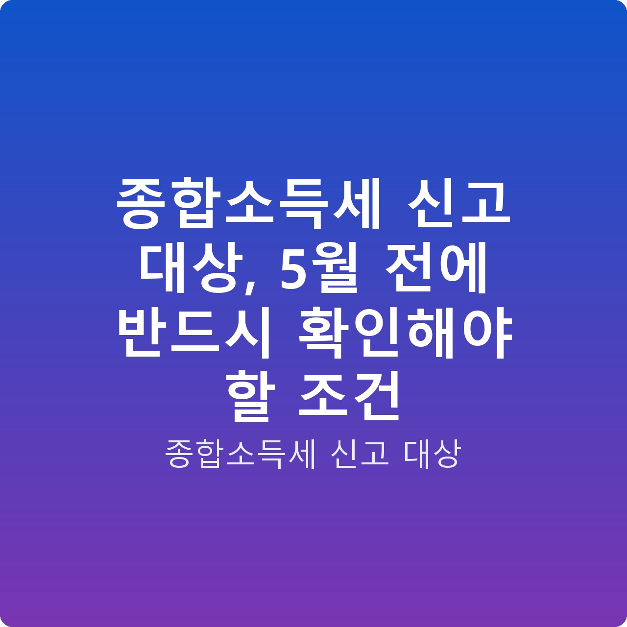 종합소득세 신고 대상, 5월 전에 반드시 확인해야 할 조건
