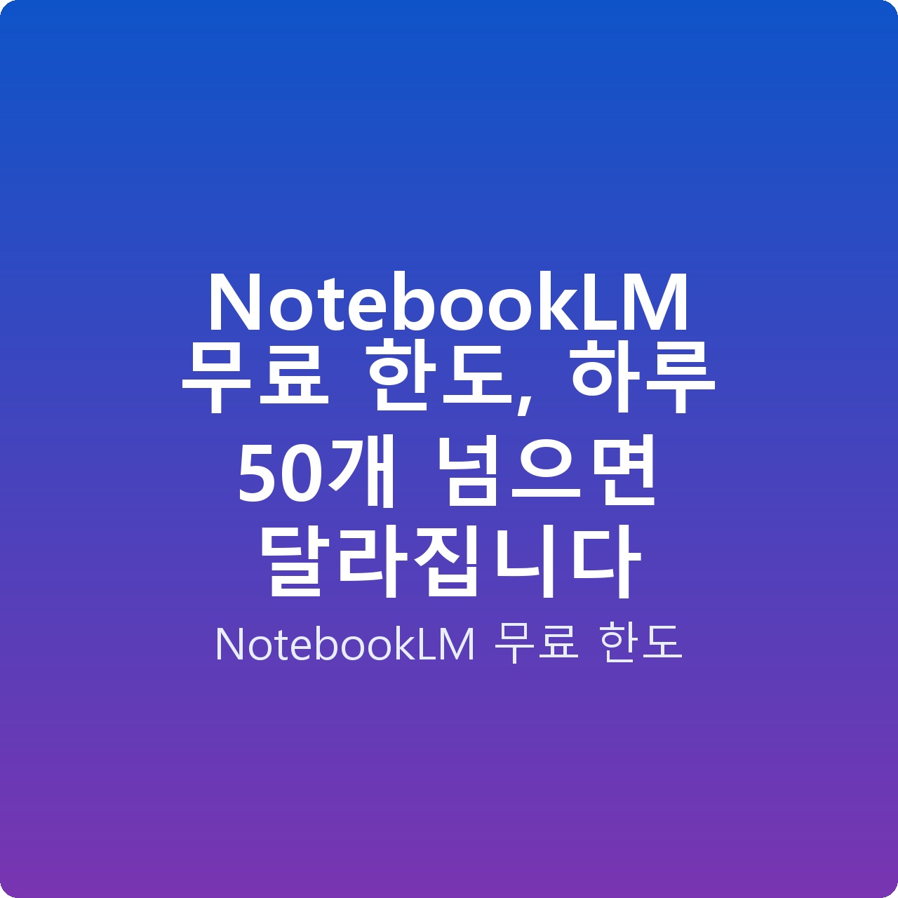 NotebookLM 무료 한도, 하루 50개 넘으면 달라집니다