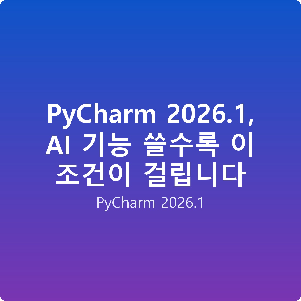 PyCharm 2026.1, AI 기능 쓸수록 이 조건이 걸립니다