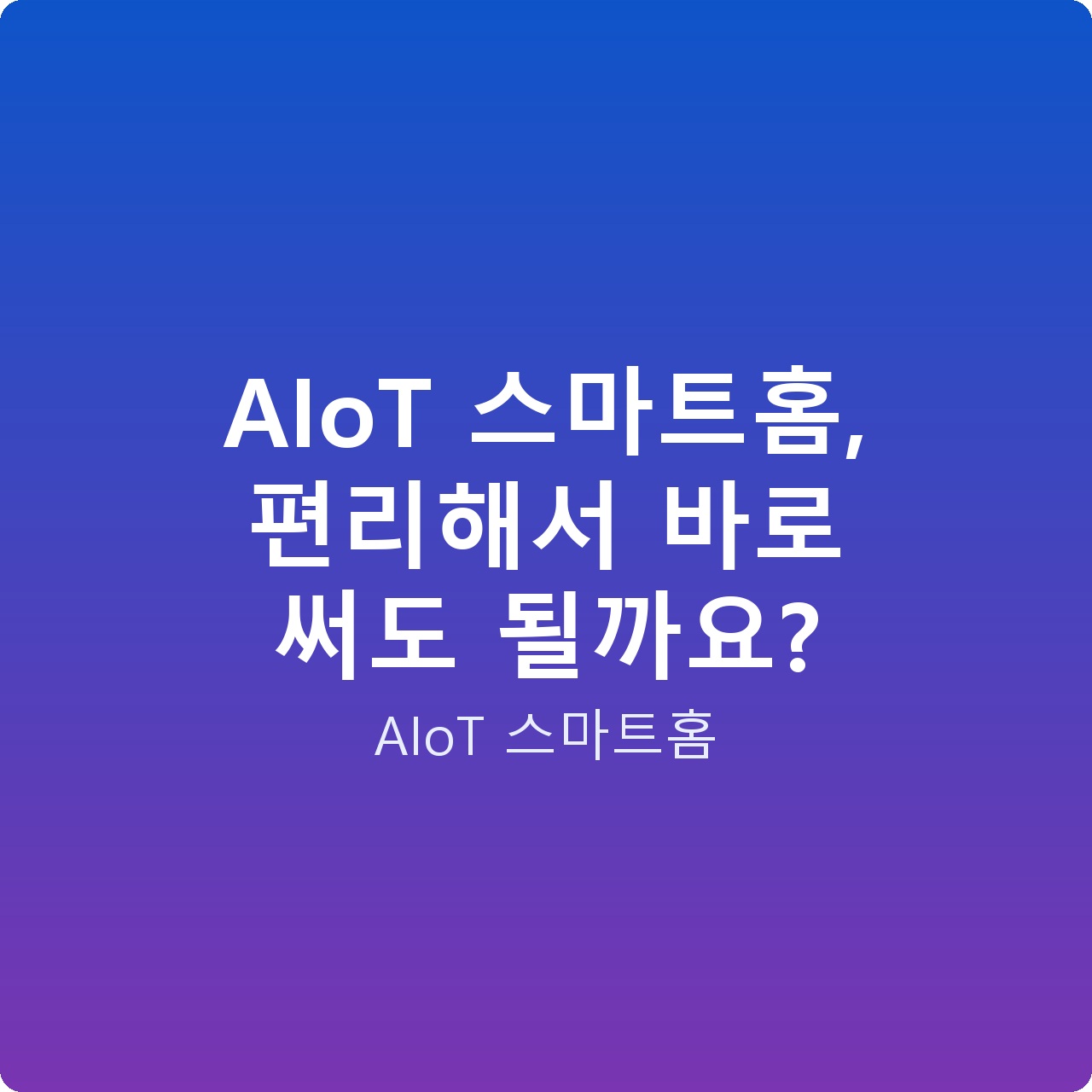 AIoT 스마트홈, 편리해서 바로 써도 될까요?