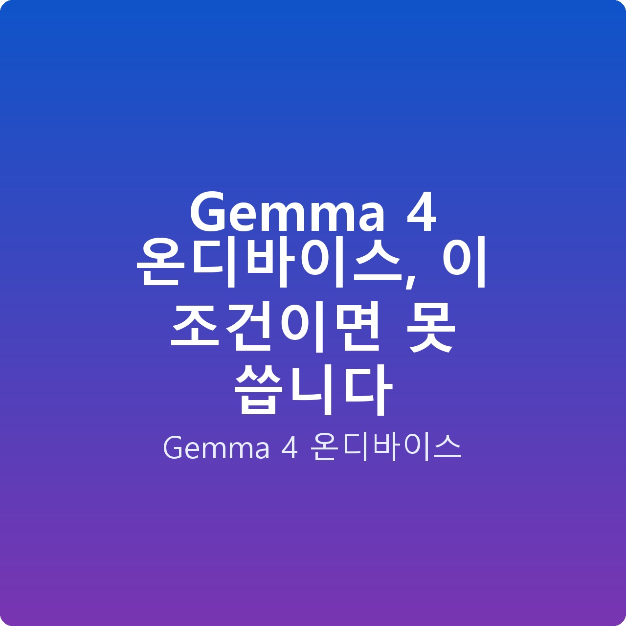 Gemma 4 온디바이스, 이 조건이면 못 씁니다