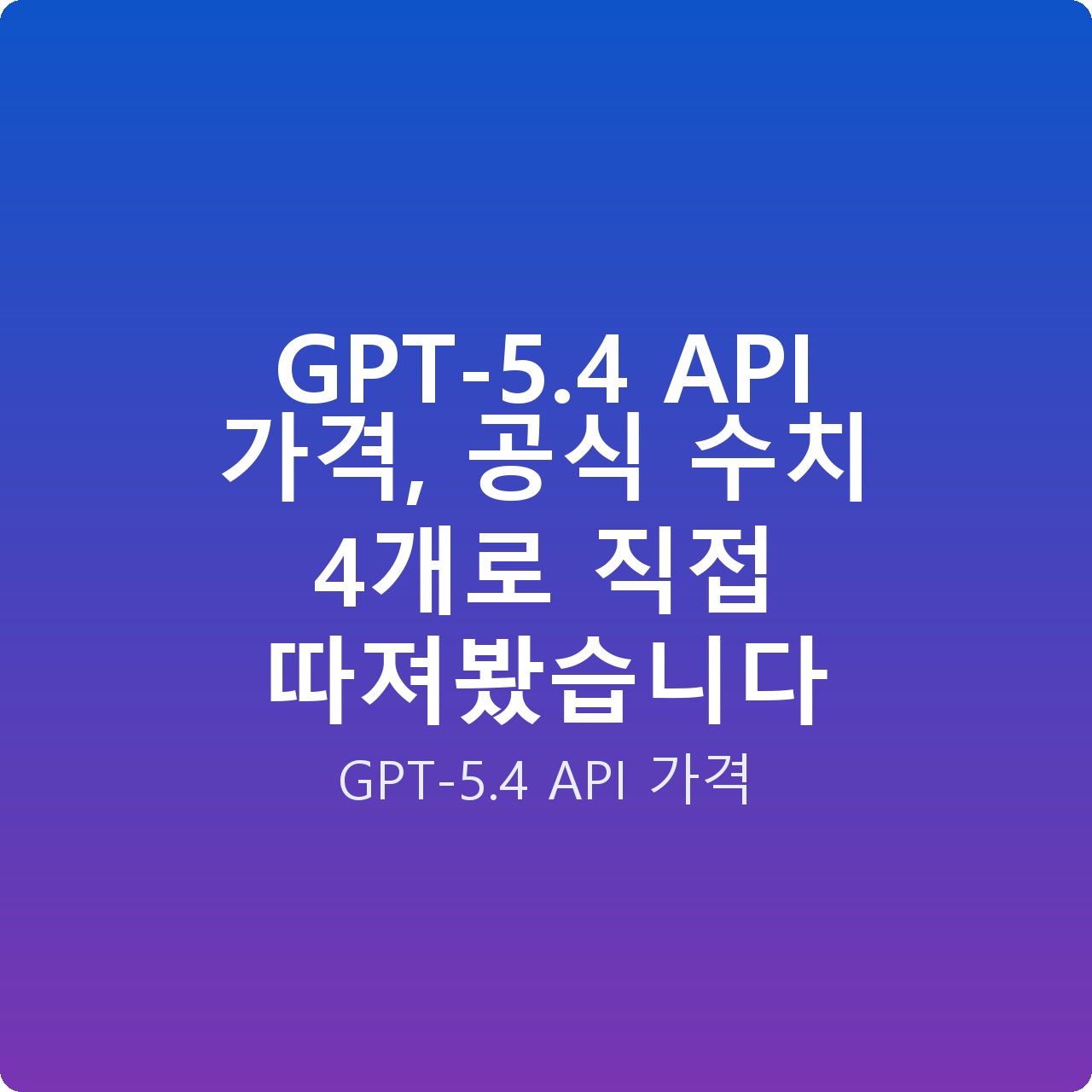 GPT-5.4 API 가격, 공식 수치 4개로 직접 따져봤습니다