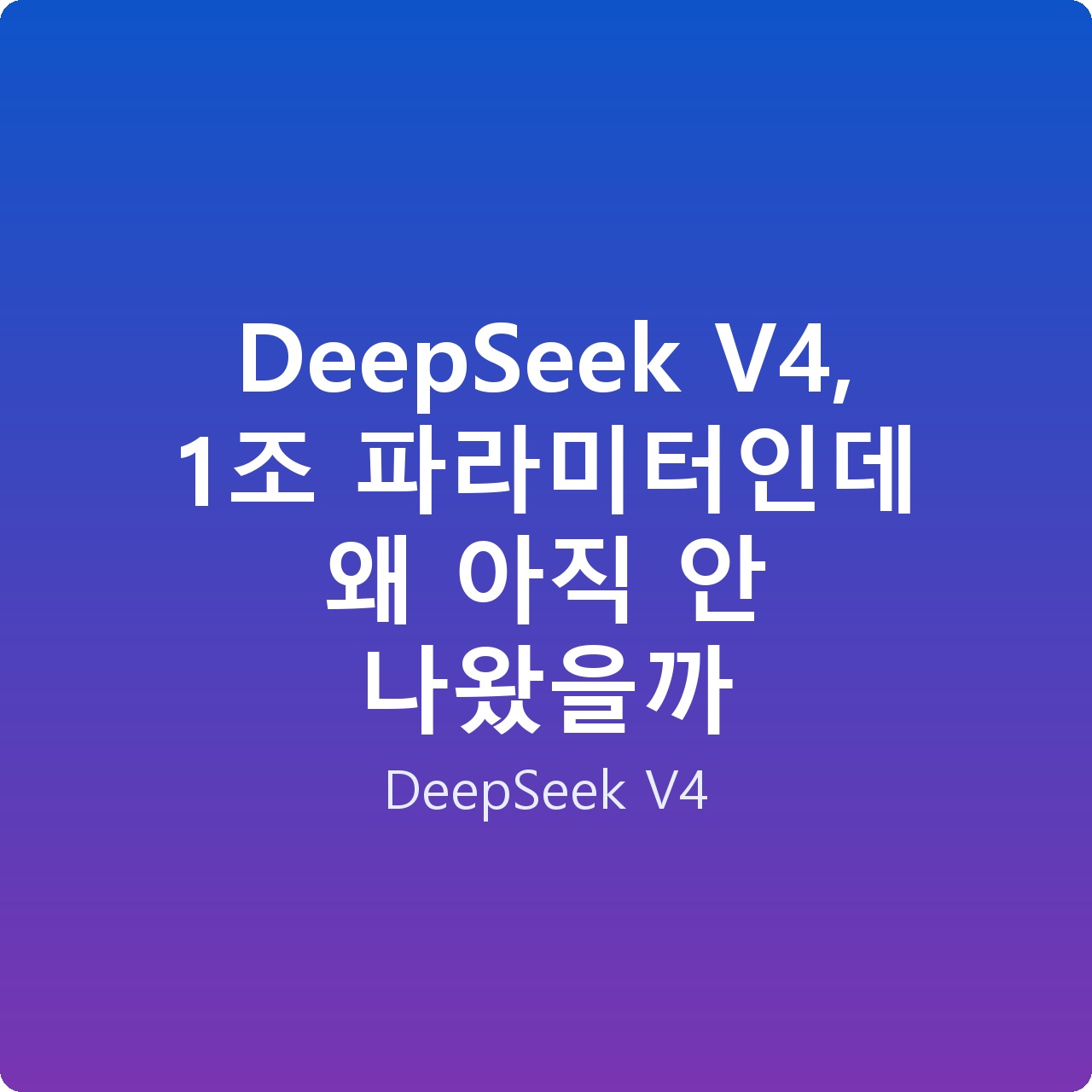 DeepSeek V4, 1조 파라미터인데 왜 아직 안 나왔을까