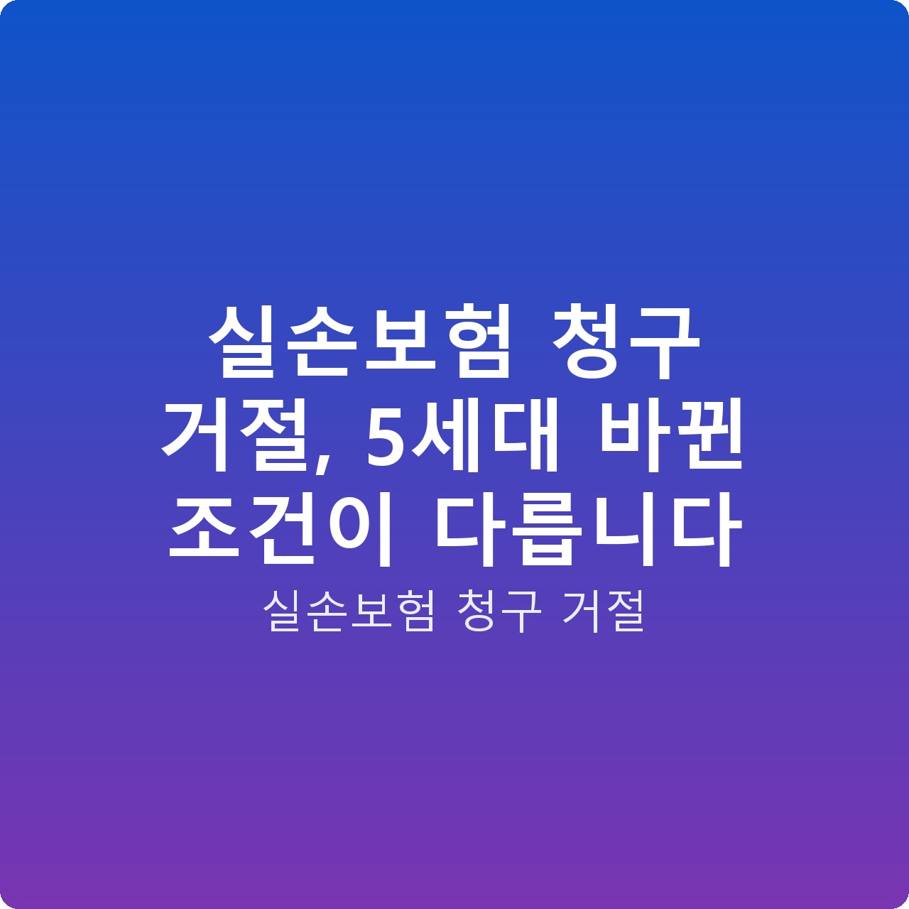 실손보험 청구 거절, 5세대 바뀐 조건이 다릅니다