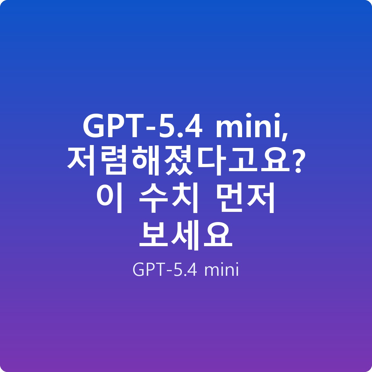 GPT-5.4 mini, 저렴해졌다고요? 이 수치 먼저 보세요