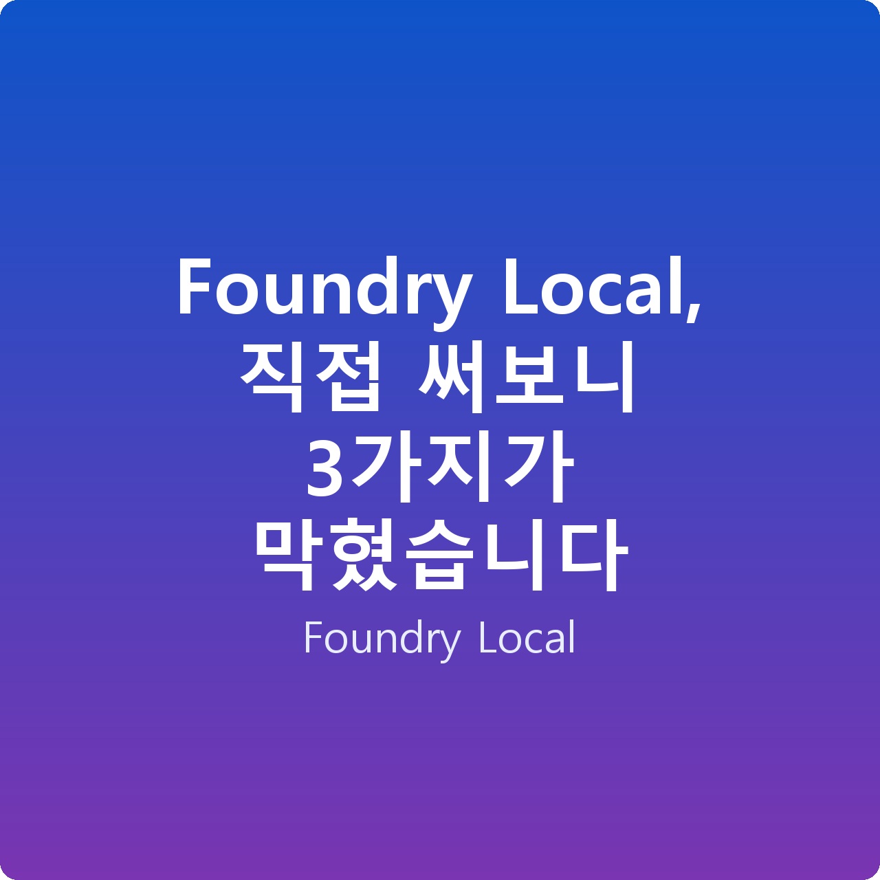 Foundry Local, 직접 써보니 3가지가 막혔습니다