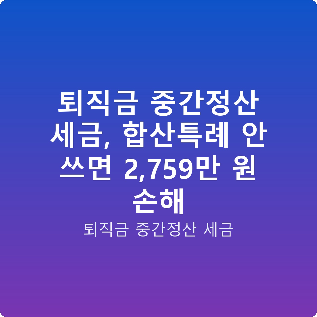 퇴직금 중간정산 세금, 합산특례 안 쓰면 2,759만 원 손해