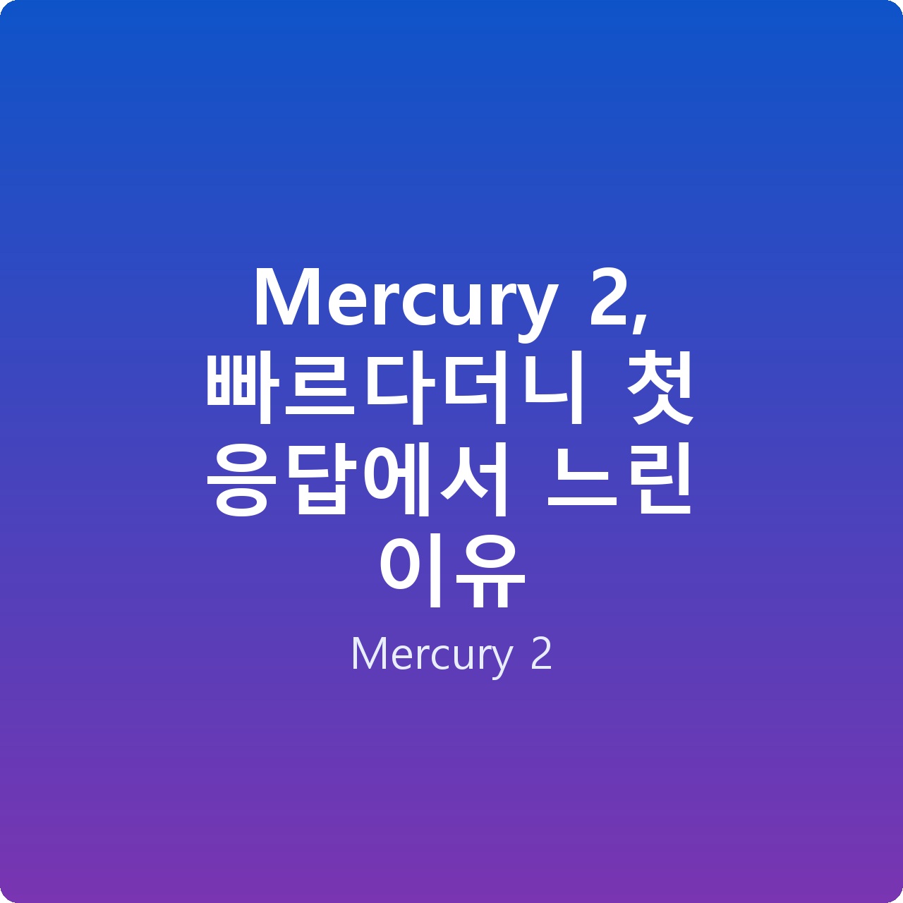 Mercury 2, 빠르다더니 첫 응답에서 느린 이유