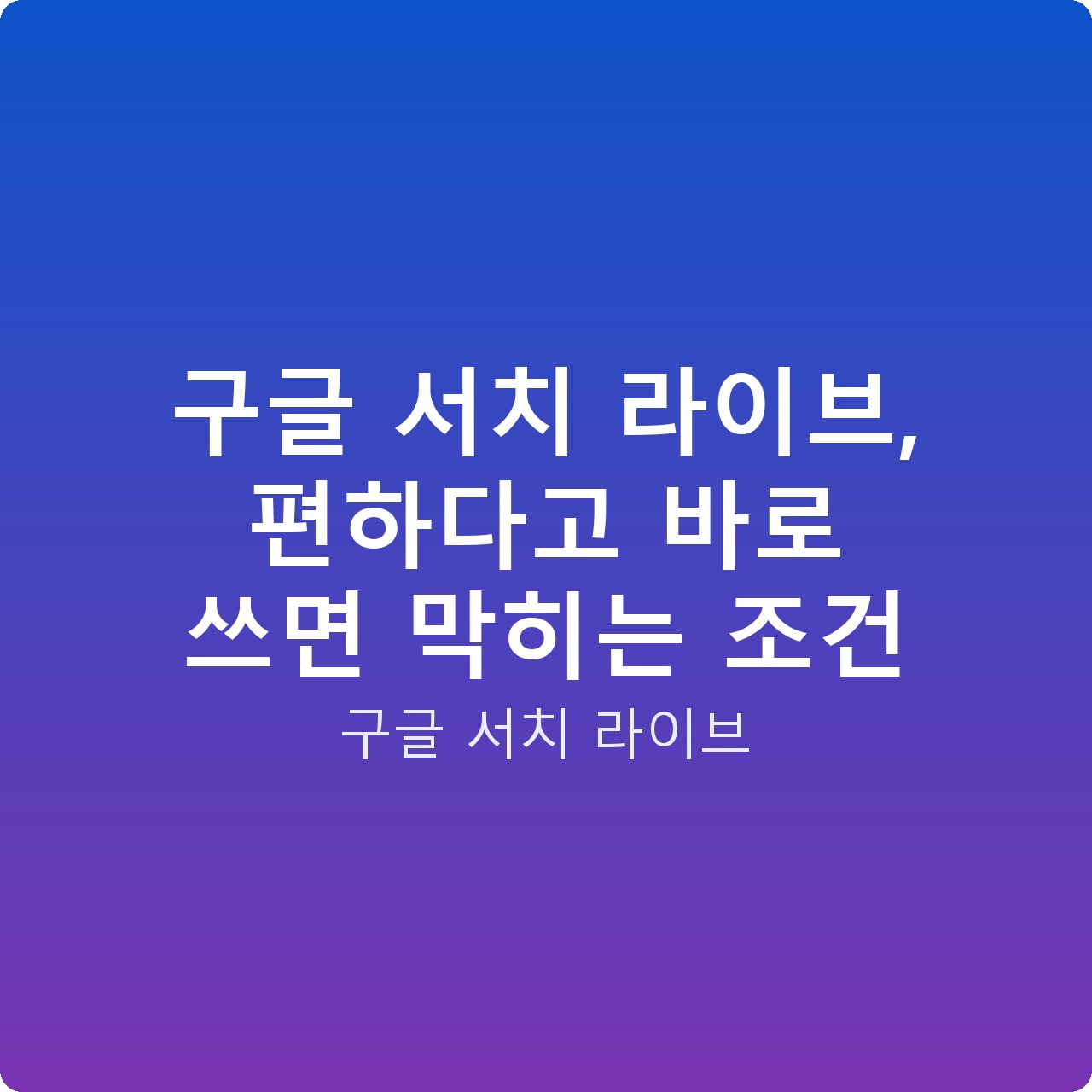 구글 서치 라이브, 편하다고 바로 쓰면 막히는 조건