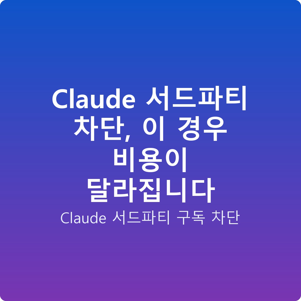 Claude 서드파티 차단, 이 경우 비용이 달라집니다