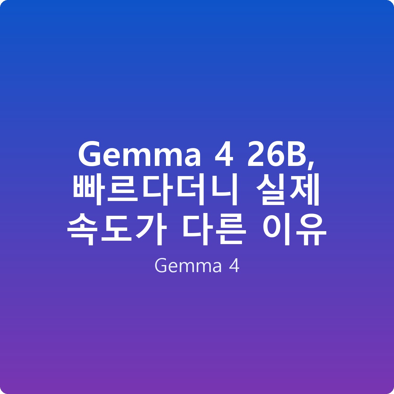 Gemma 4 26B, 빠르다더니 실제 속도가 다른 이유