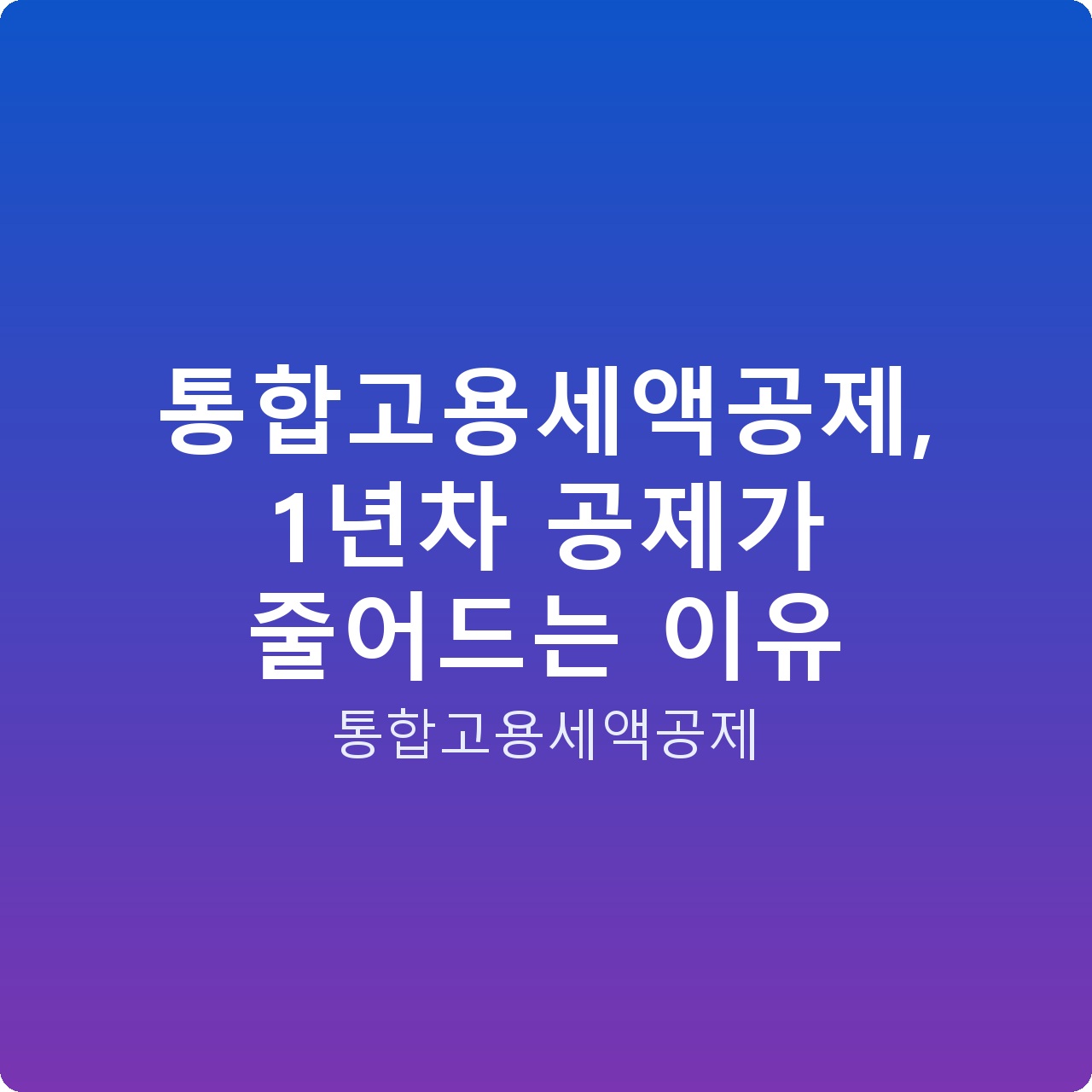 통합고용세액공제, 1년차 공제가 줄어드는 이유