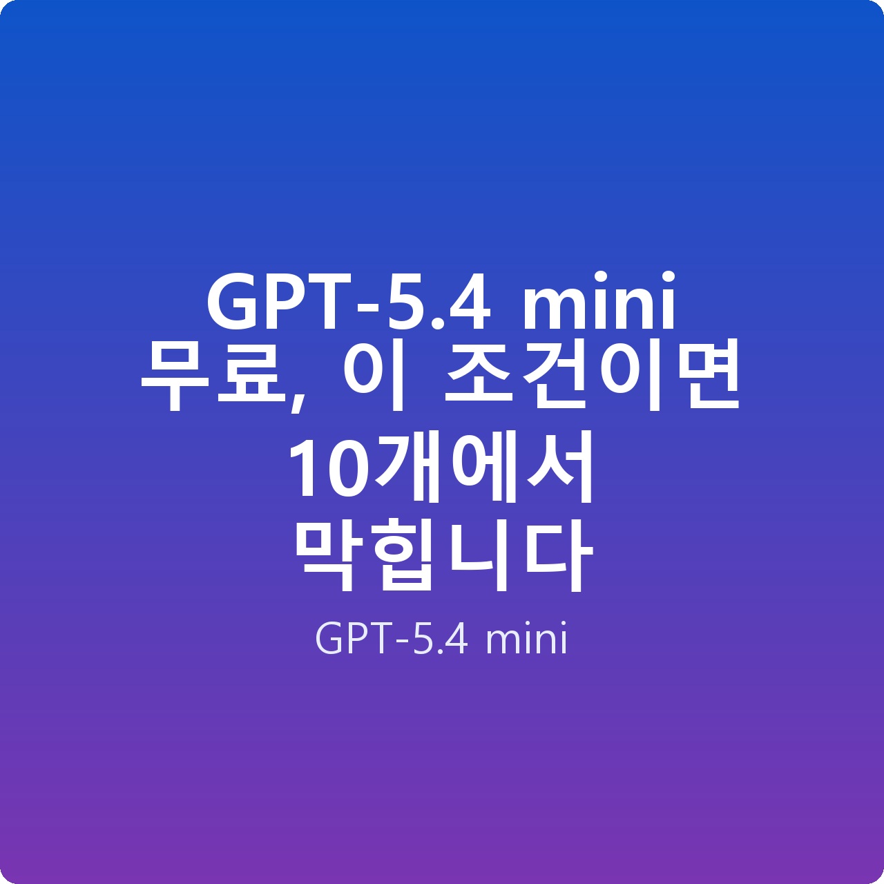GPT-5.4 mini 무료, 이 조건이면 10개에서 막힙니다