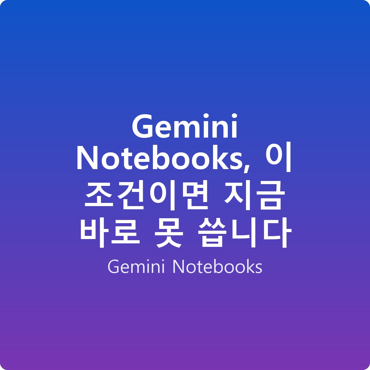 Gemini Notebooks, 이 조건이면 지금 바로 못 씁니다