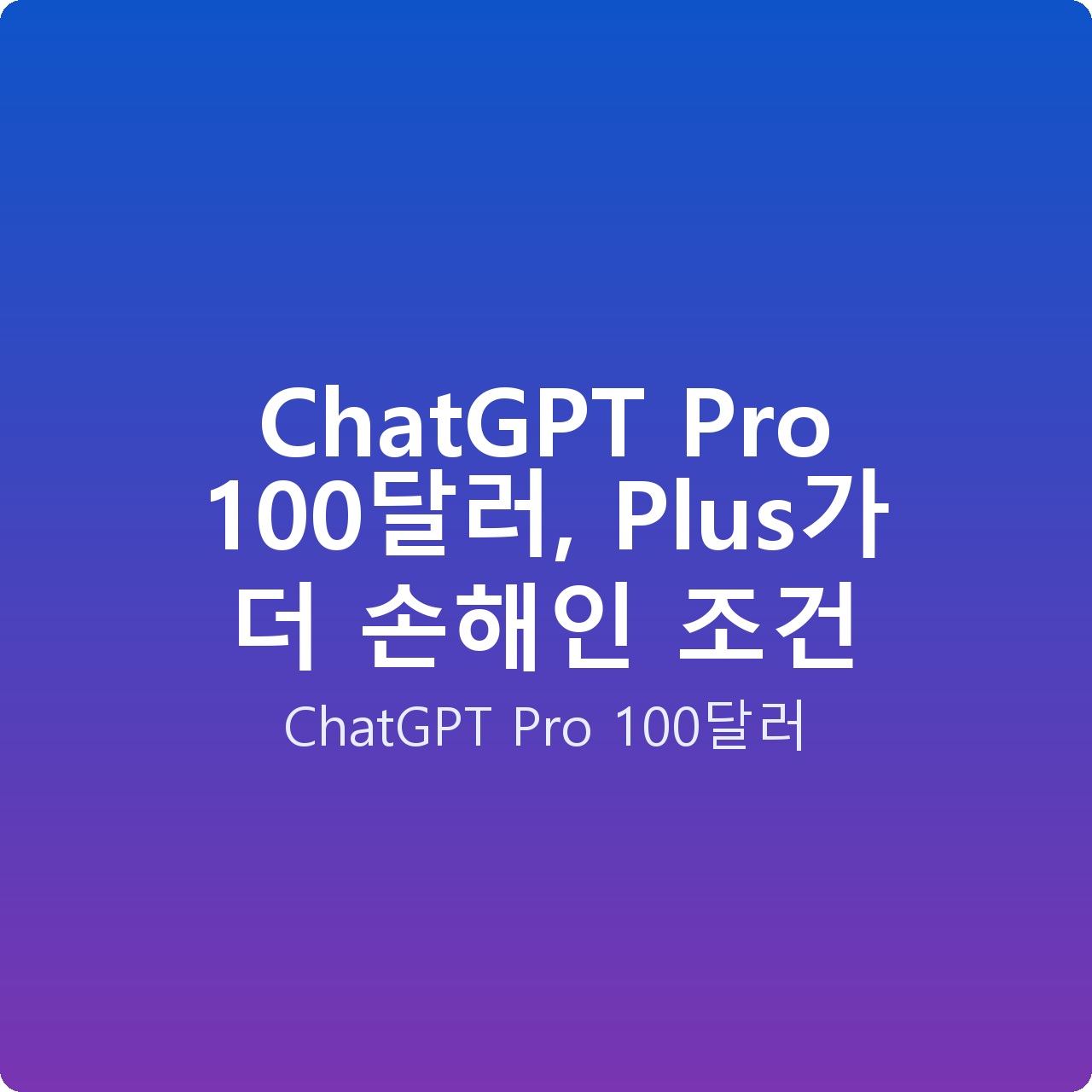 ChatGPT Pro 100달러, Plus가 더 손해인 조건
